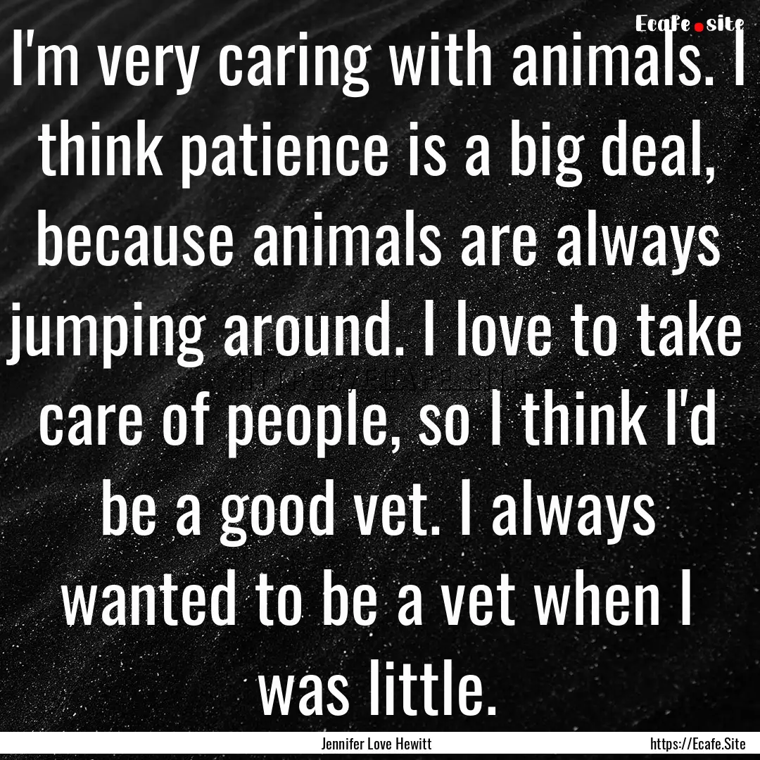 I'm very caring with animals. I think patience.... : Quote by Jennifer Love Hewitt