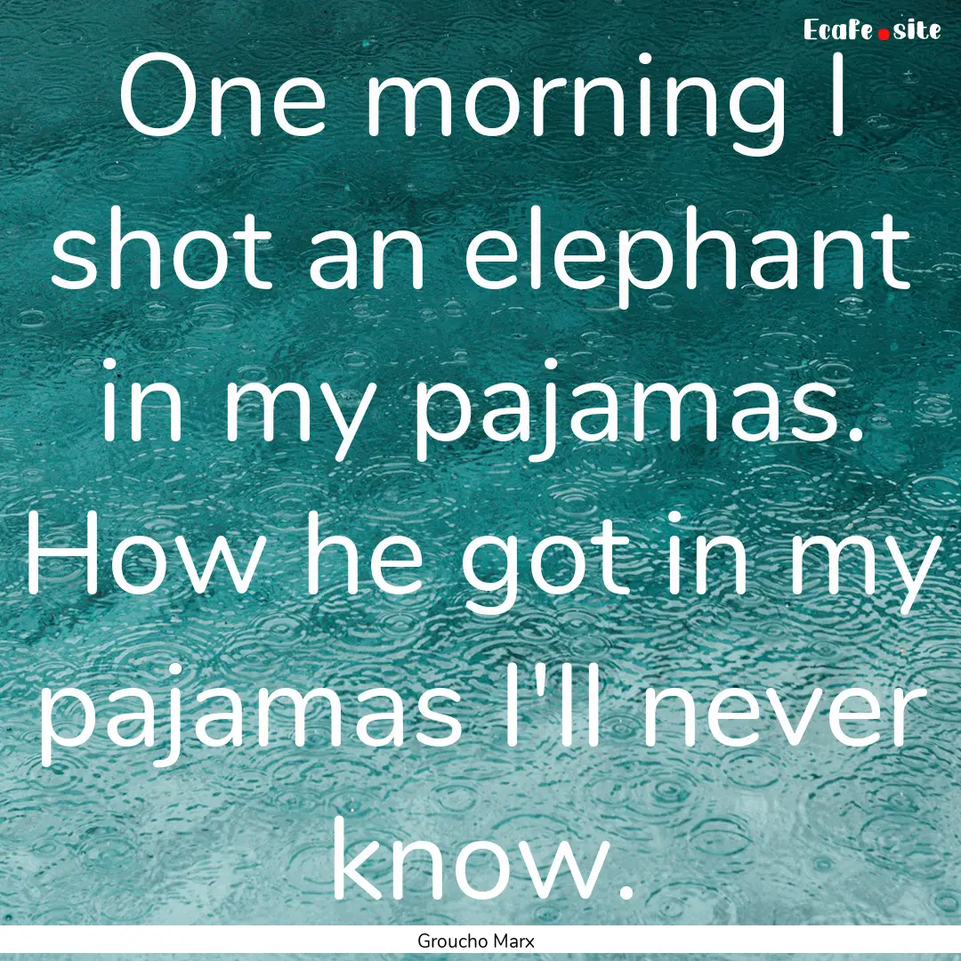 One morning I shot an elephant in my pajamas..... : Quote by Groucho Marx