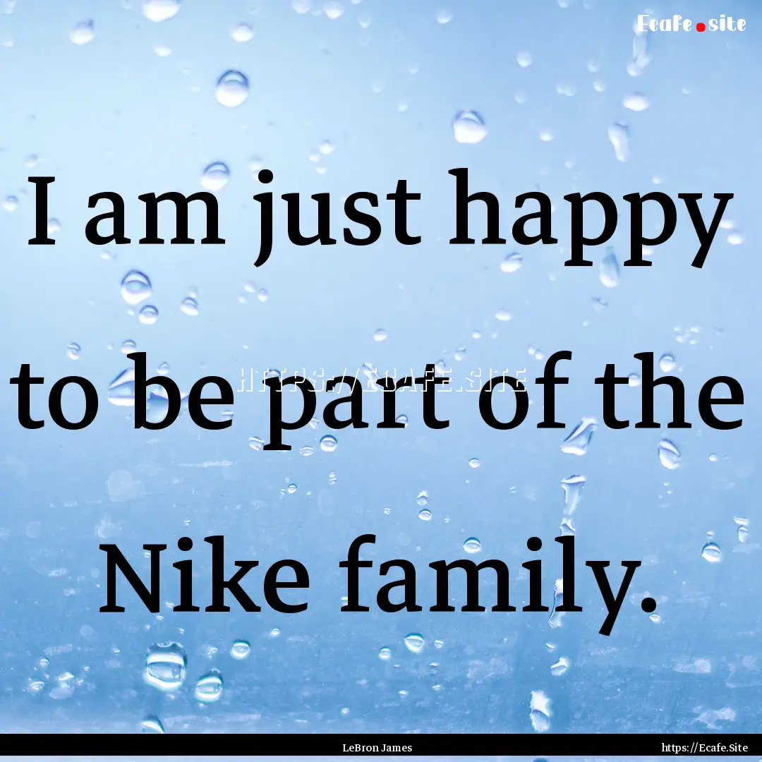 I am just happy to be part of the Nike family..... : Quote by LeBron James