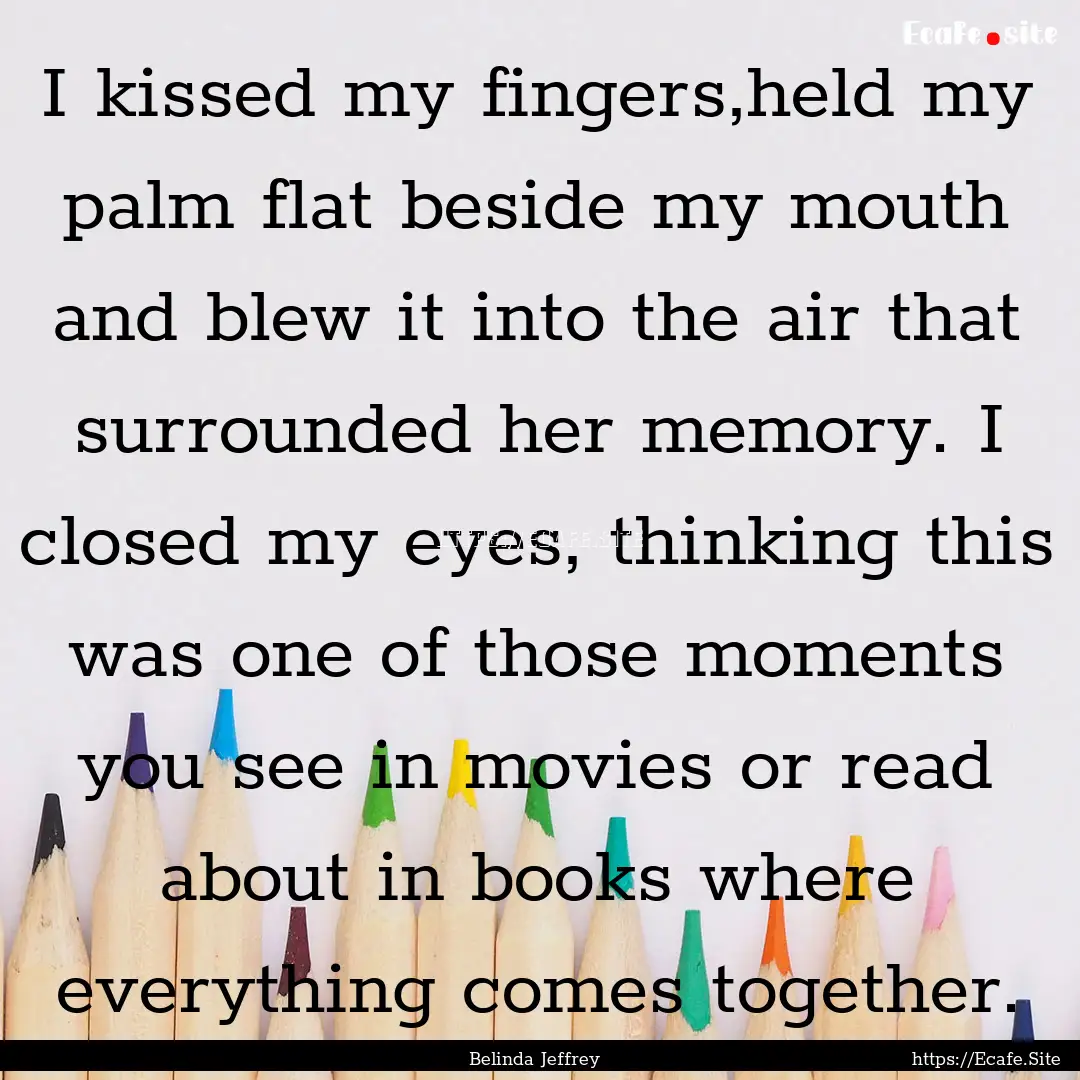 I kissed my fingers,held my palm flat beside.... : Quote by Belinda Jeffrey