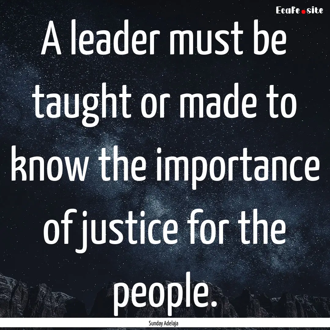 A leader must be taught or made to know the.... : Quote by Sunday Adelaja