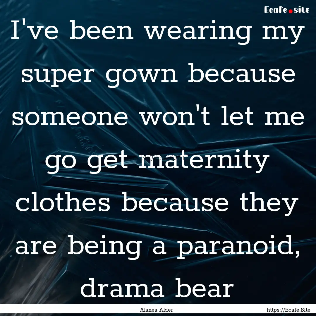 I've been wearing my super gown because someone.... : Quote by Alanea Alder