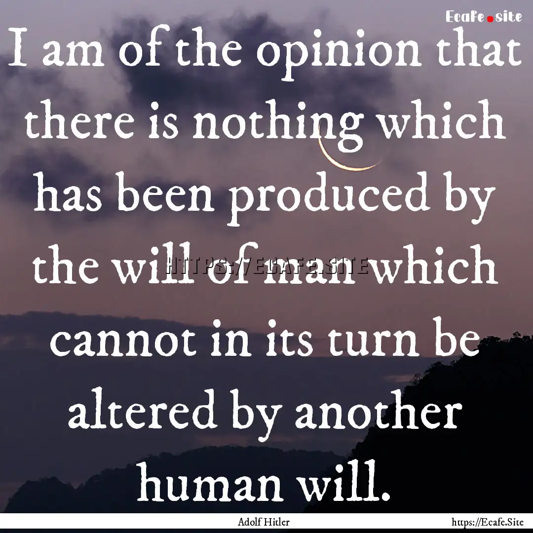 I am of the opinion that there is nothing.... : Quote by Adolf Hitler