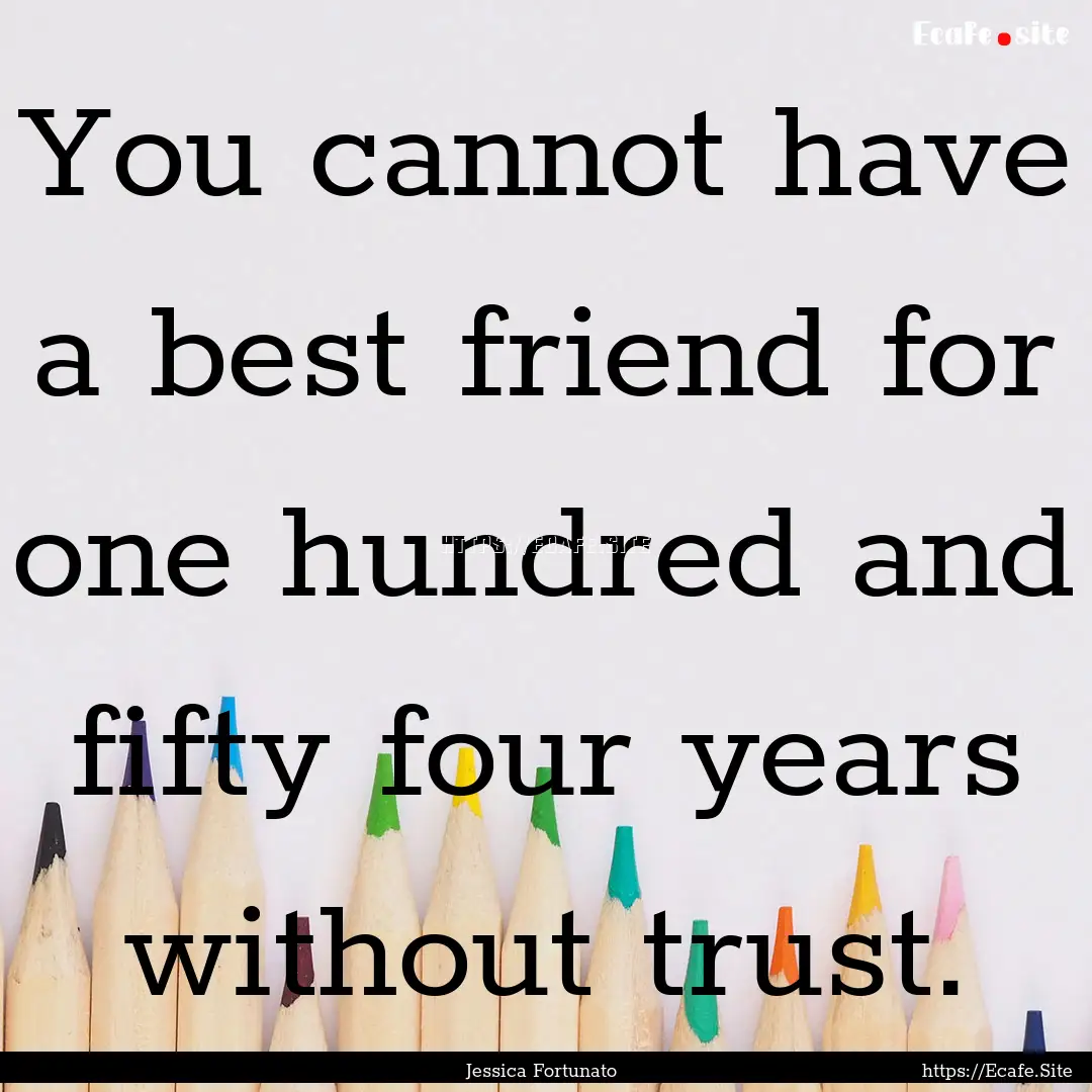 You cannot have a best friend for one hundred.... : Quote by Jessica Fortunato