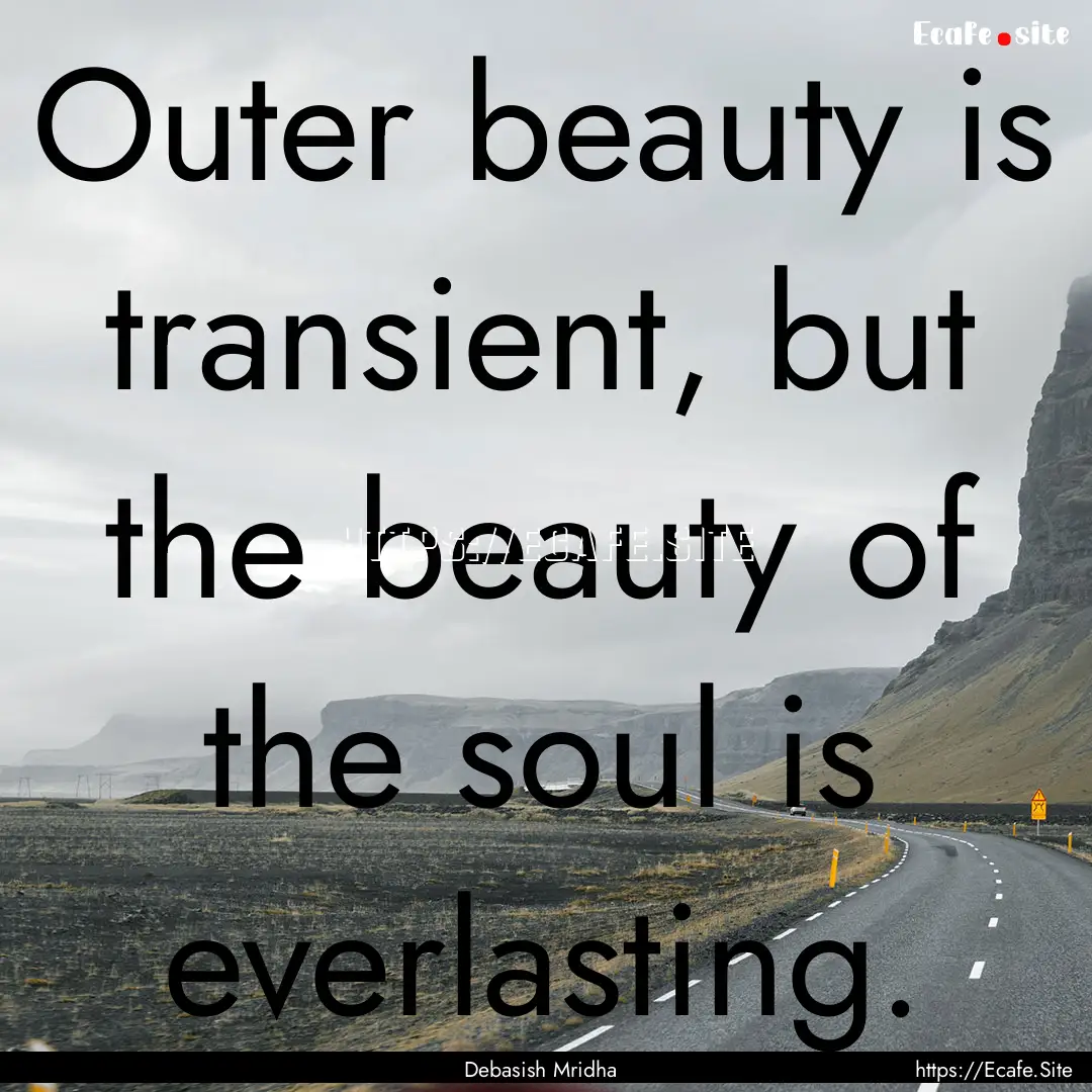 Outer beauty is transient, but the beauty.... : Quote by Debasish Mridha