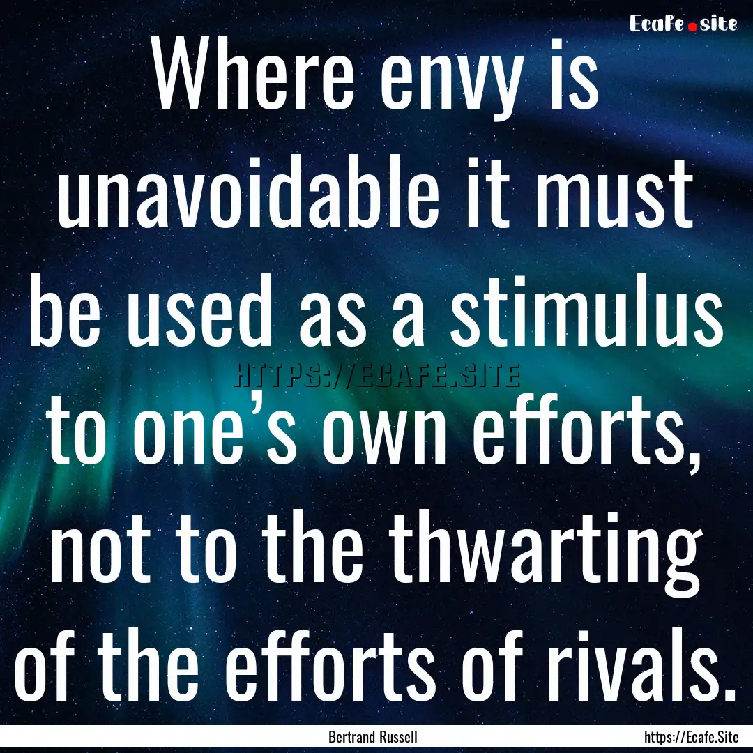 Where envy is unavoidable it must be used.... : Quote by Bertrand Russell