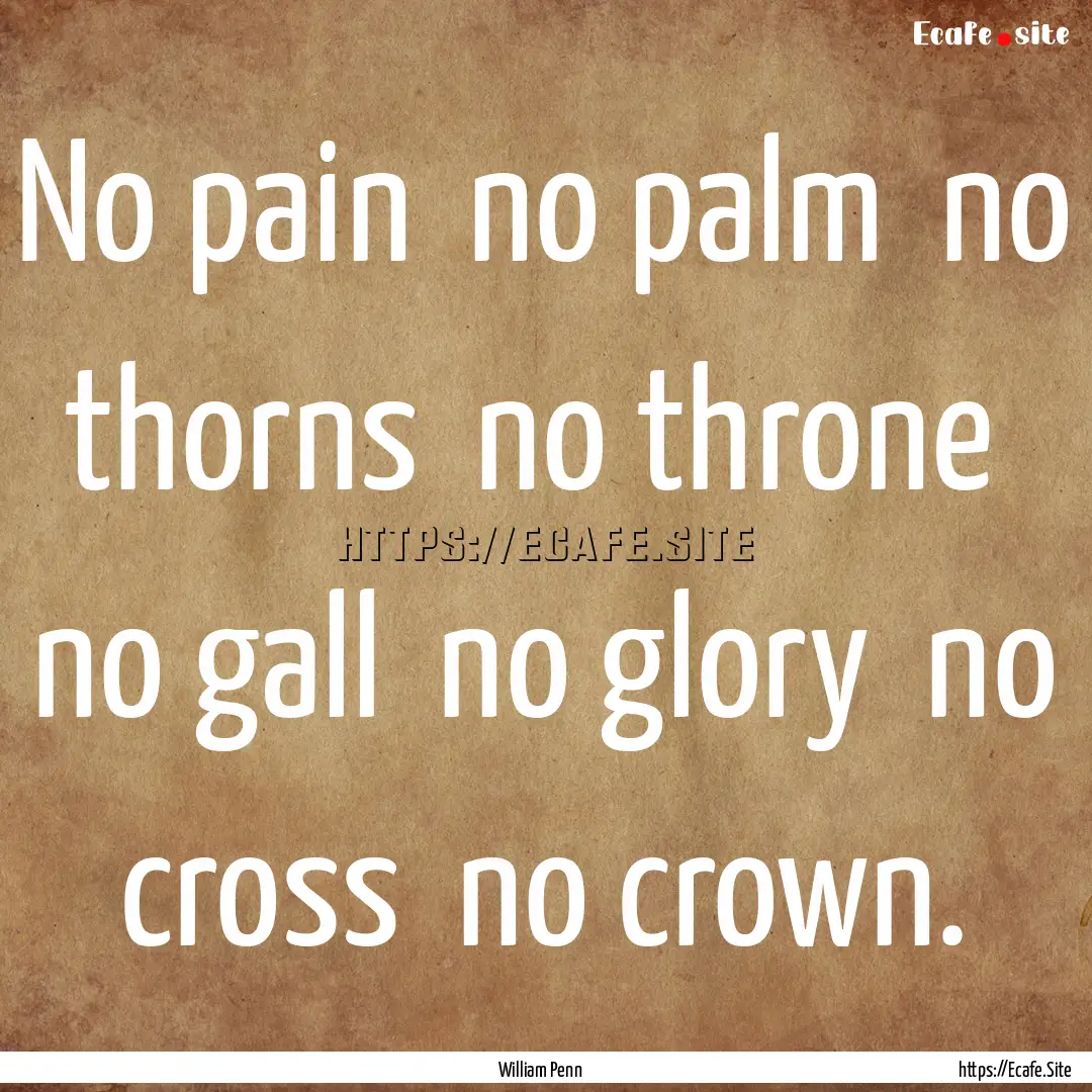 No pain no palm no thorns no throne no.... : Quote by William Penn