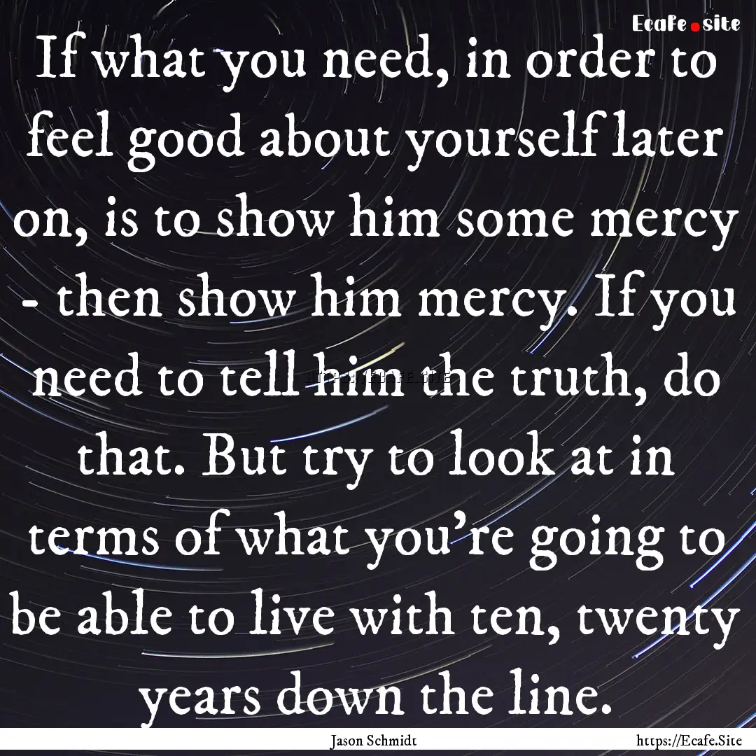 If what you need, in order to feel good about.... : Quote by Jason Schmidt