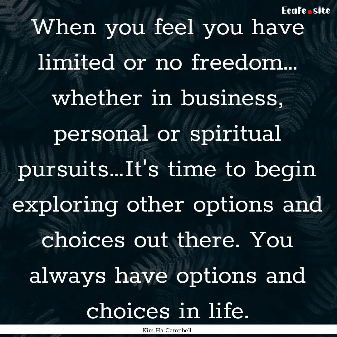 When you feel you have limited or no freedom….... : Quote by Kim Ha Campbell