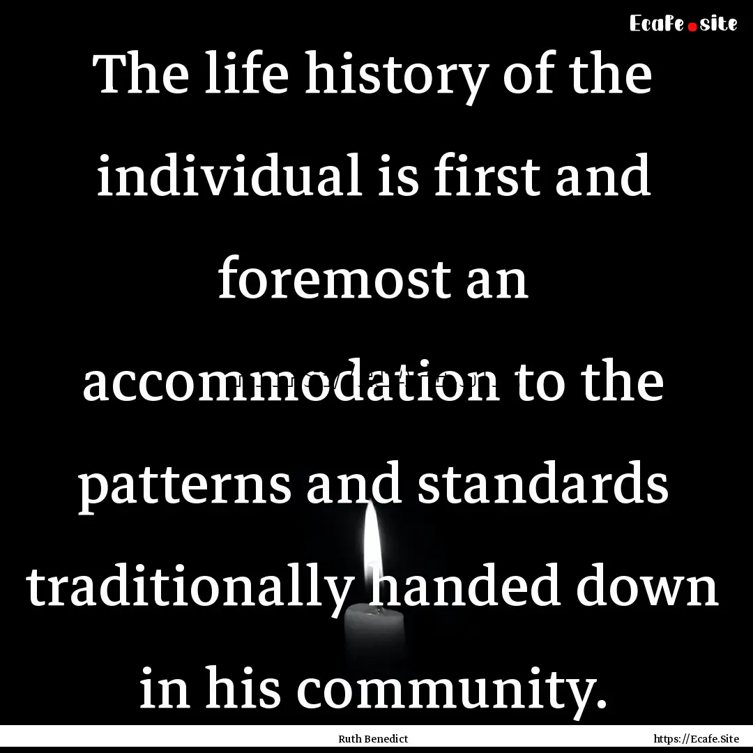 The life history of the individual is first.... : Quote by Ruth Benedict