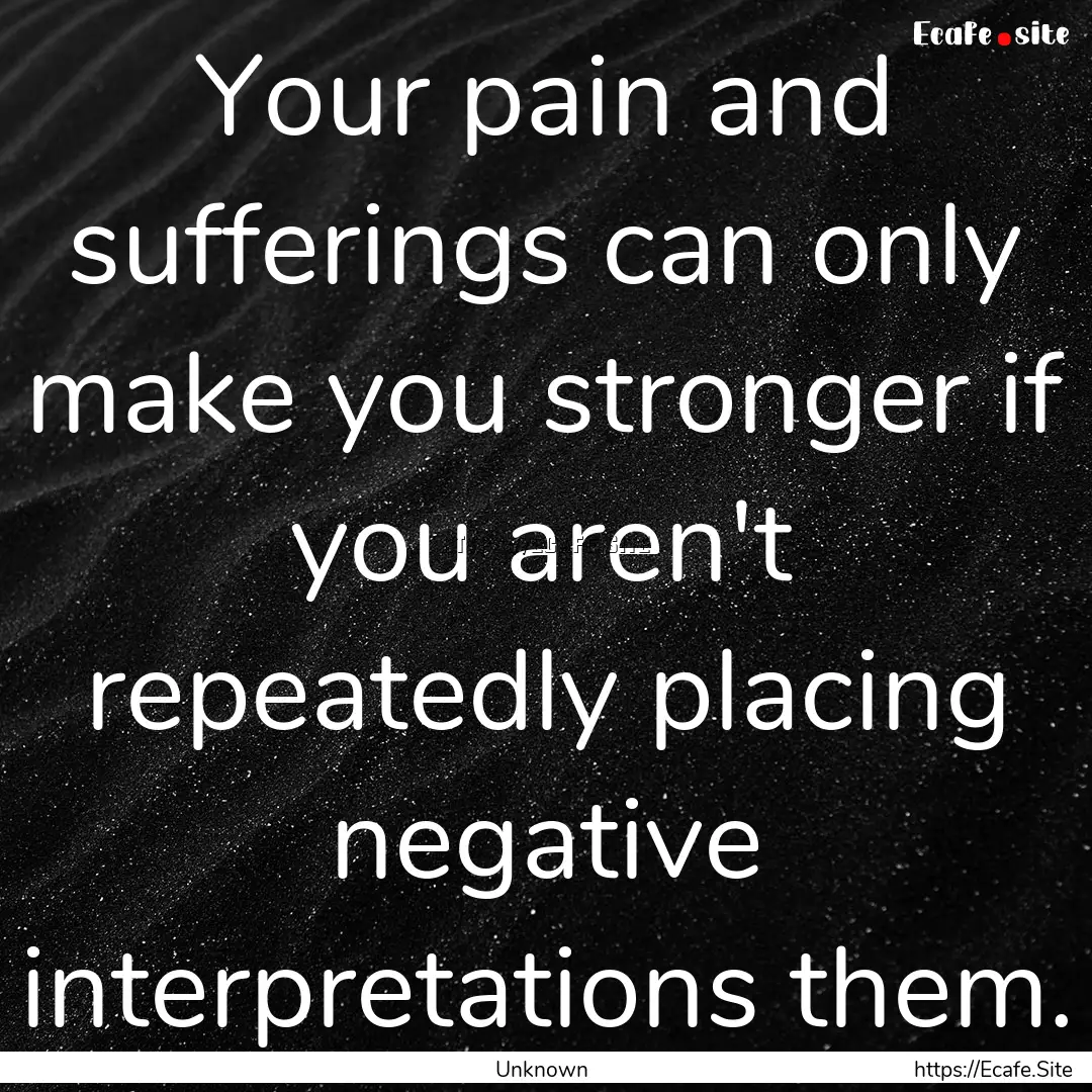 Your pain and sufferings can only make you.... : Quote by Unknown