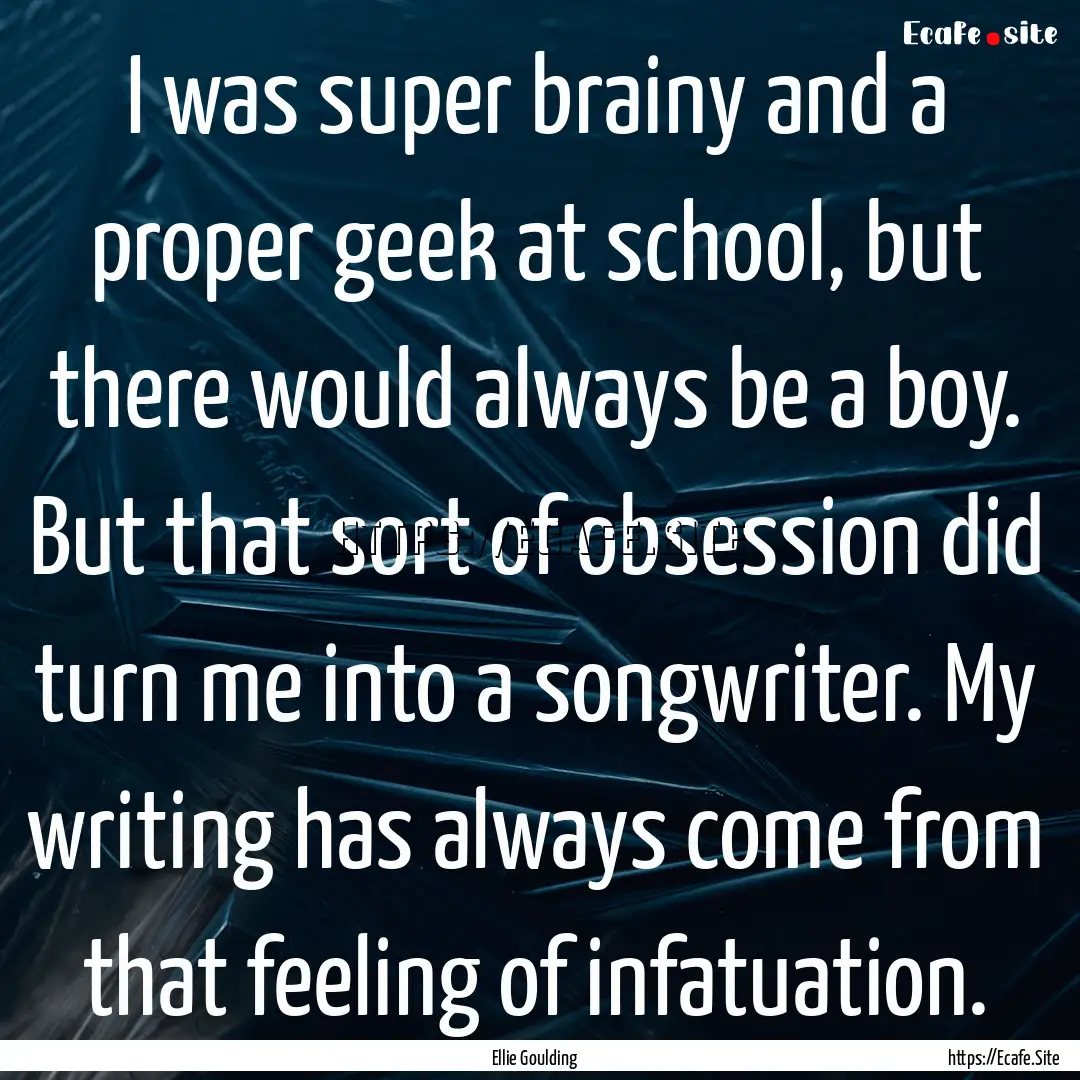 I was super brainy and a proper geek at school,.... : Quote by Ellie Goulding