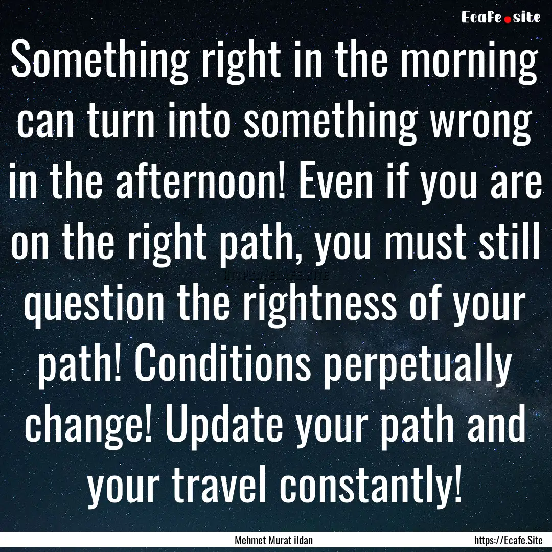 Something right in the morning can turn into.... : Quote by Mehmet Murat ildan