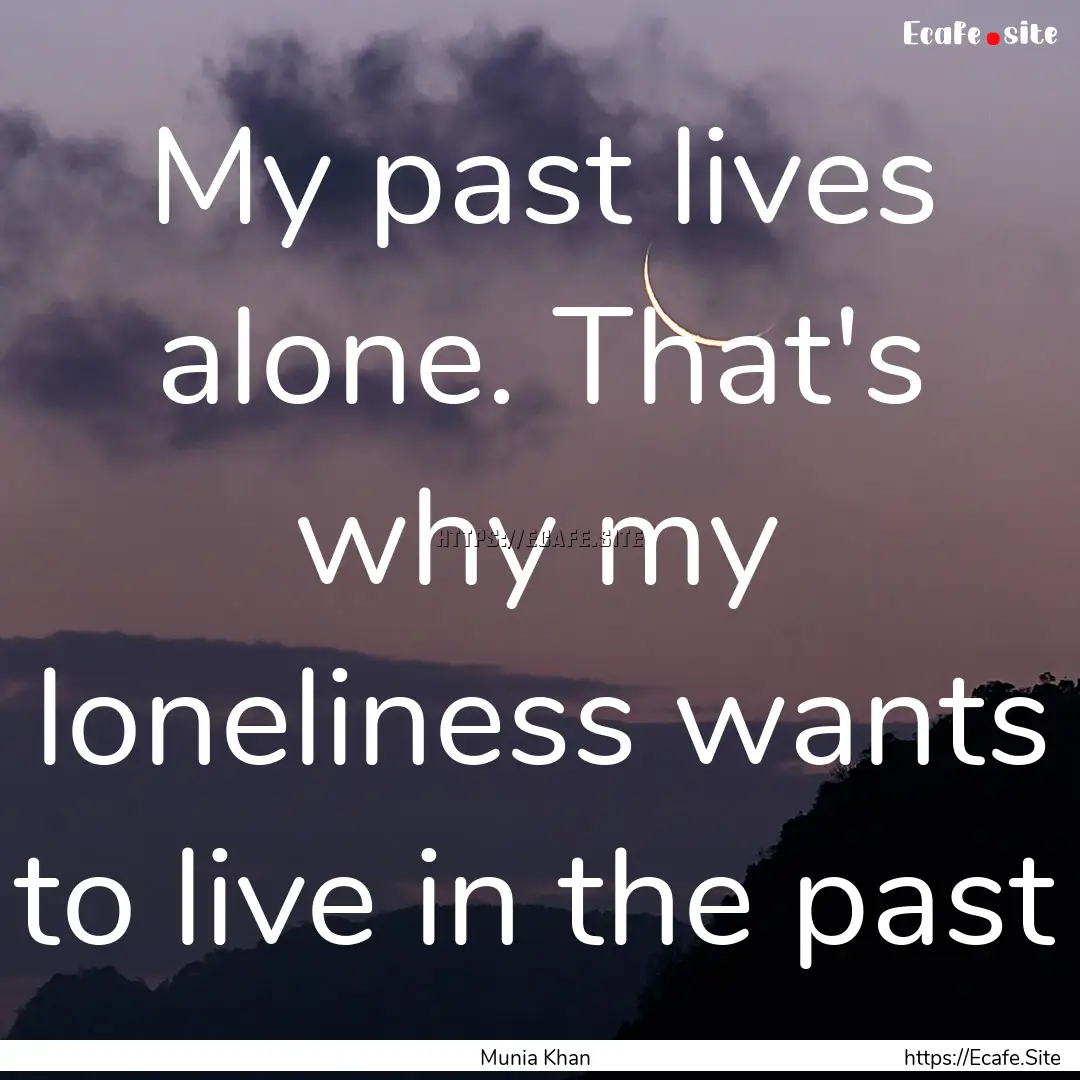 My past lives alone. That's why my loneliness.... : Quote by Munia Khan