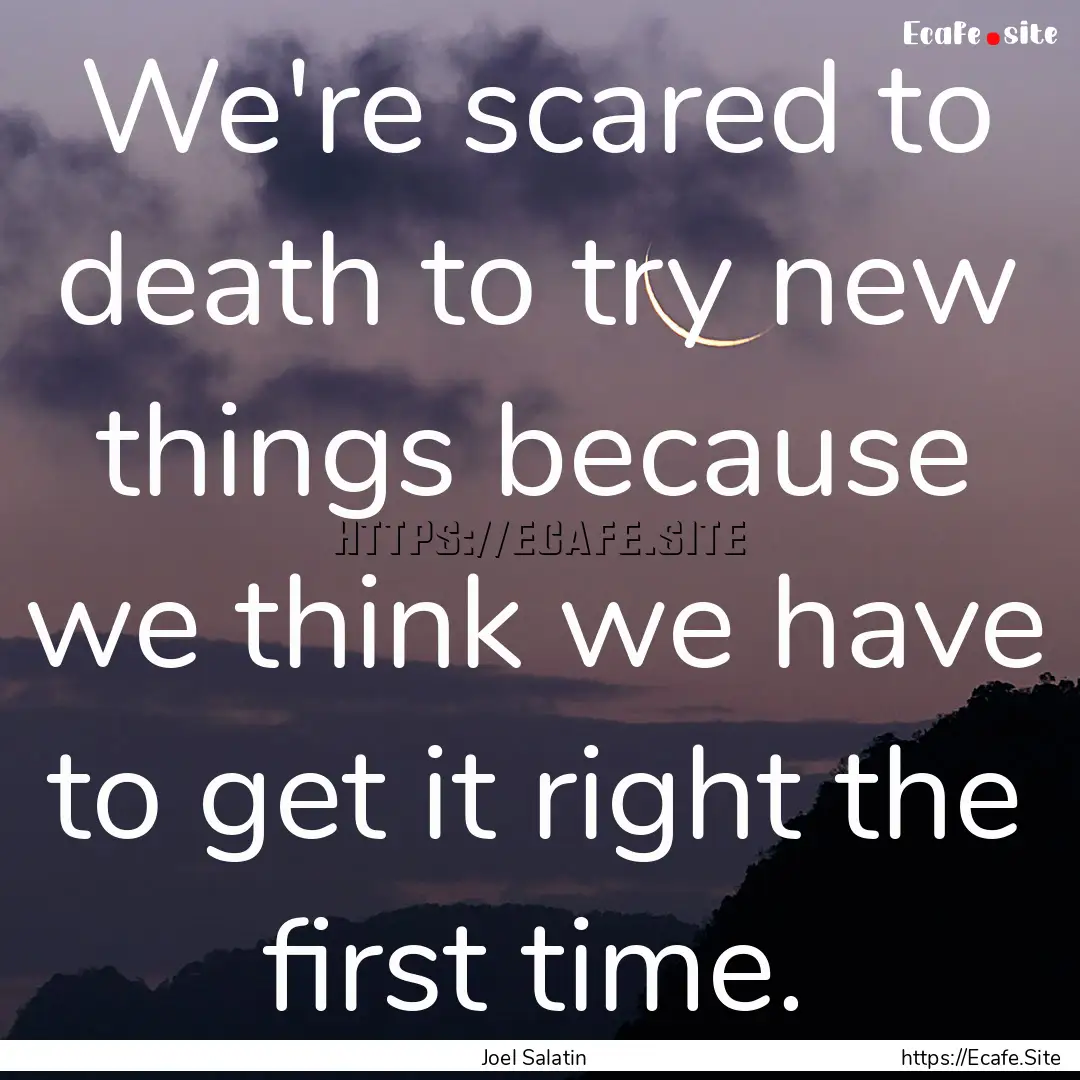 We're scared to death to try new things because.... : Quote by Joel Salatin