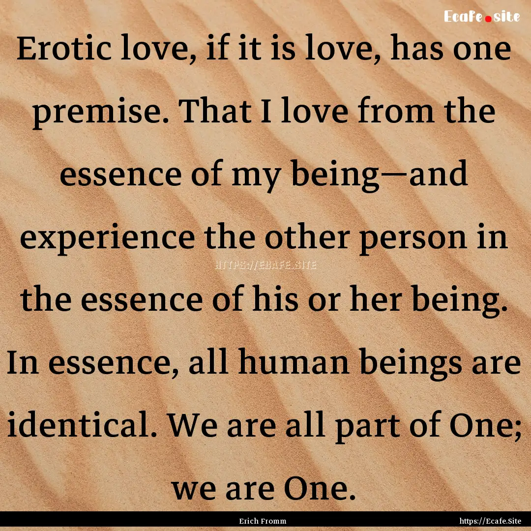 Erotic love, if it is love, has one premise..... : Quote by Erich Fromm