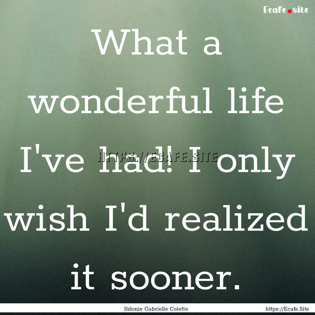 What a wonderful life I've had! I only wish.... : Quote by Sidonie Gabrielle Colette