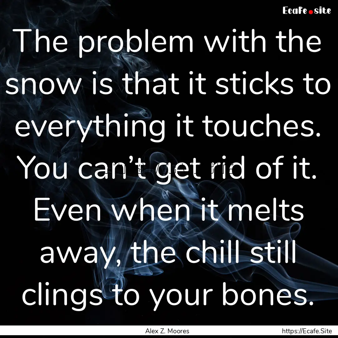 The problem with the snow is that it sticks.... : Quote by Alex Z. Moores