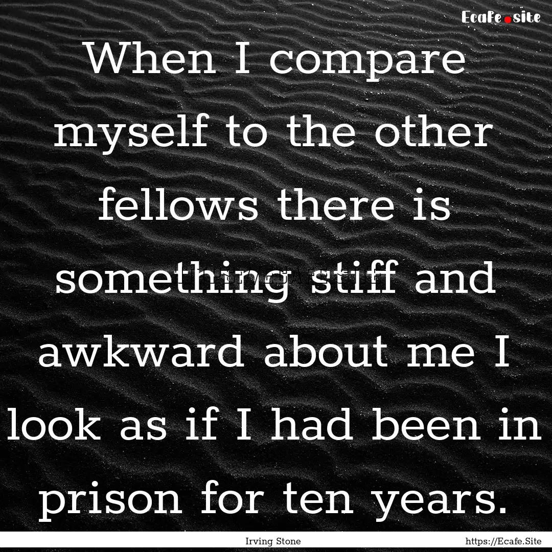 When I compare myself to the other fellows.... : Quote by Irving Stone