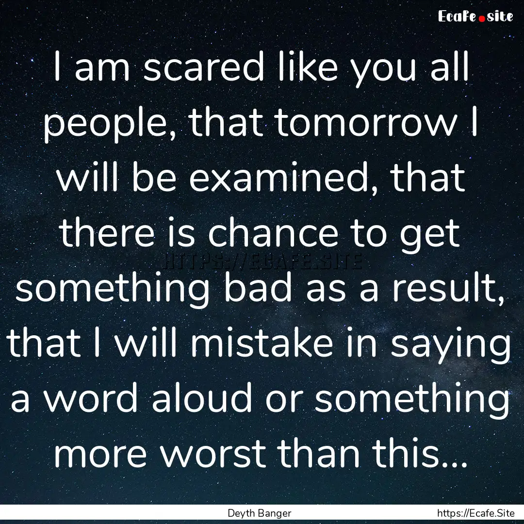 I am scared like you all people, that tomorrow.... : Quote by Deyth Banger