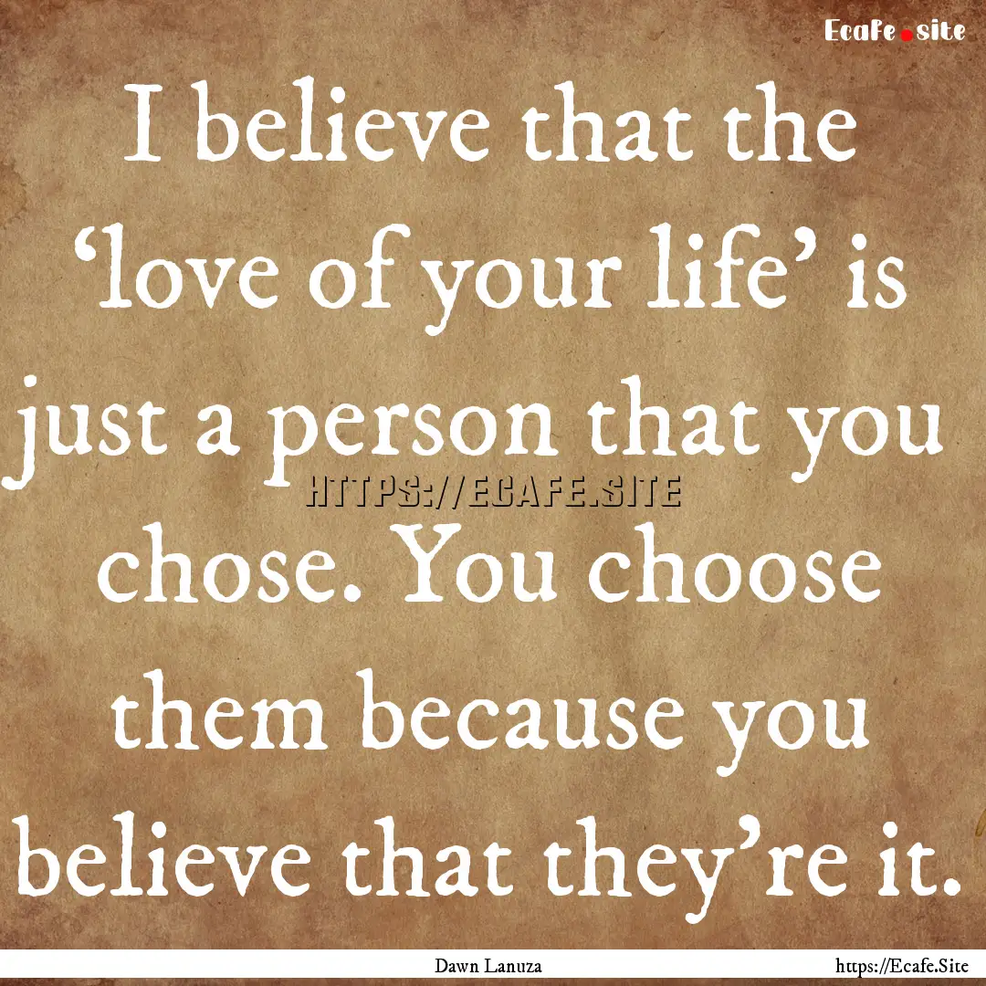 I believe that the ‘love of your life’.... : Quote by Dawn Lanuza