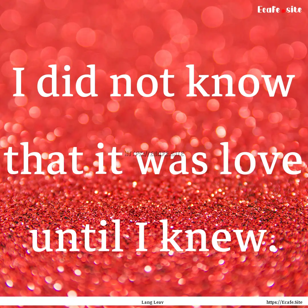 I did not know that it was love until I knew..... : Quote by Lang Leav