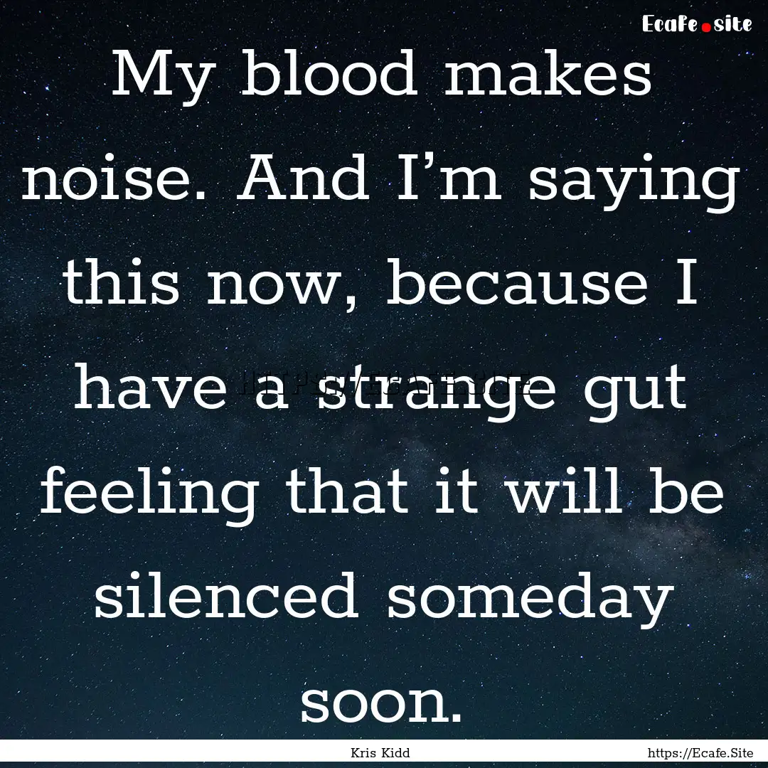 My blood makes noise. And I’m saying this.... : Quote by Kris Kidd