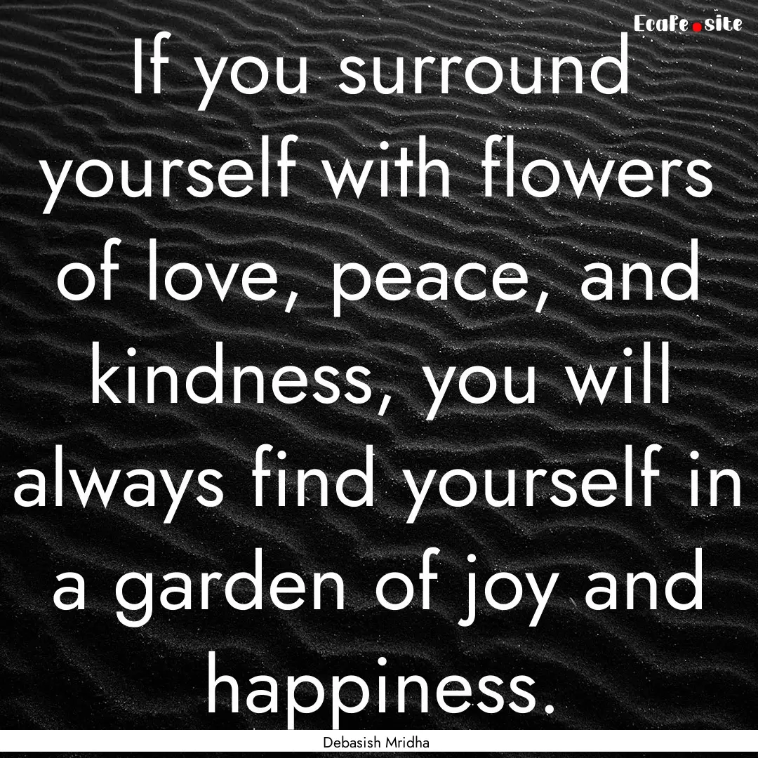 If you surround yourself with flowers of.... : Quote by Debasish Mridha