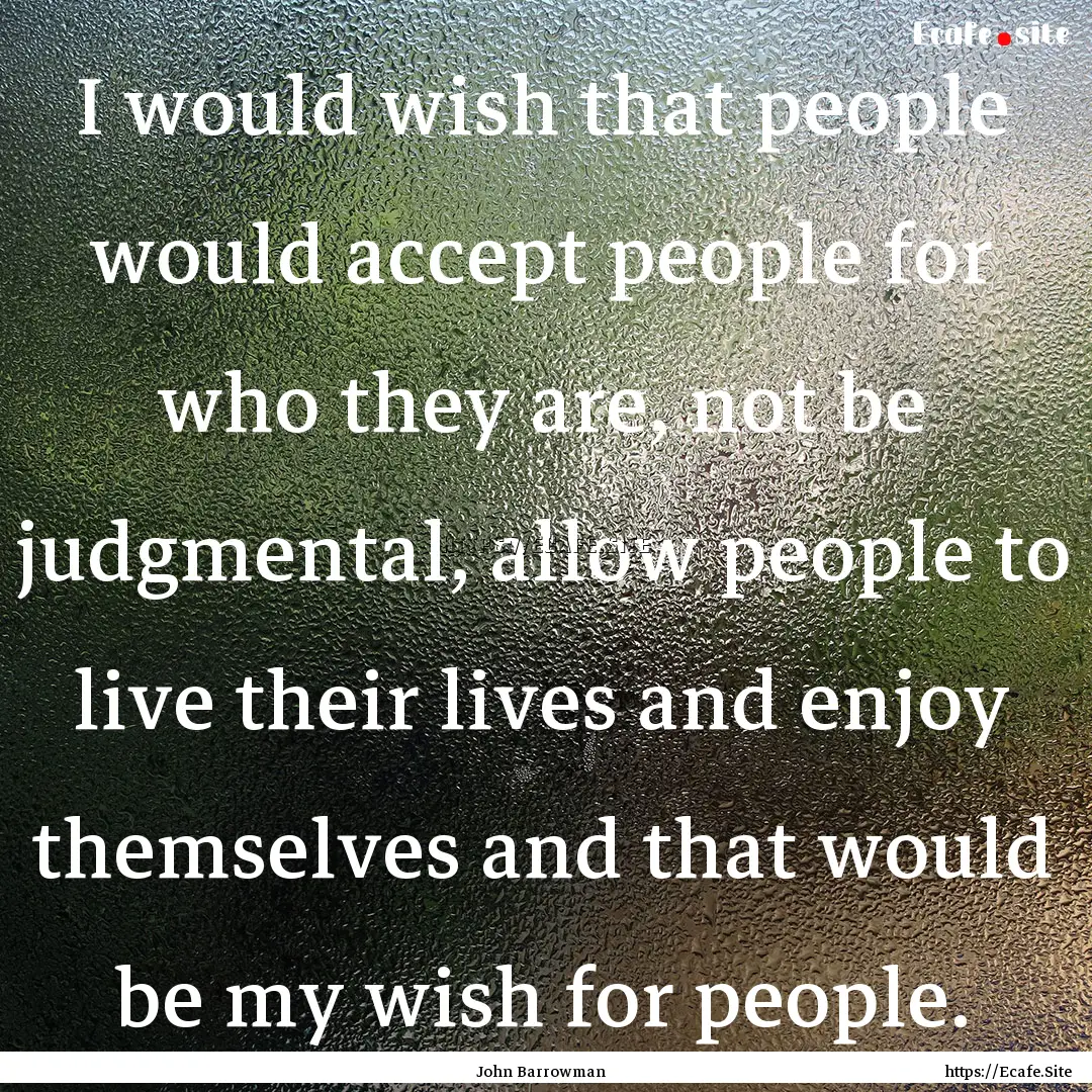 I would wish that people would accept people.... : Quote by John Barrowman