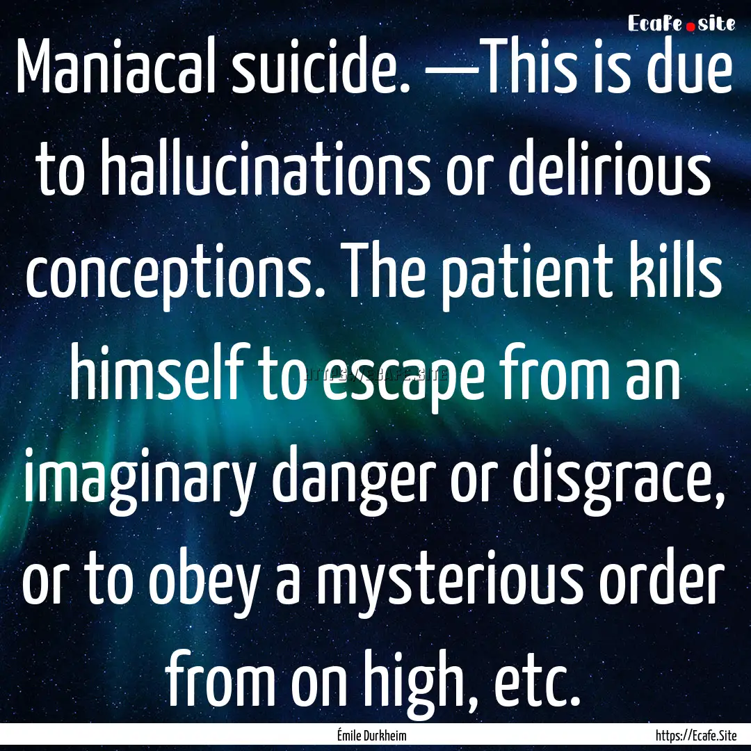 Maniacal suicide. —This is due to hallucinations.... : Quote by Émile Durkheim