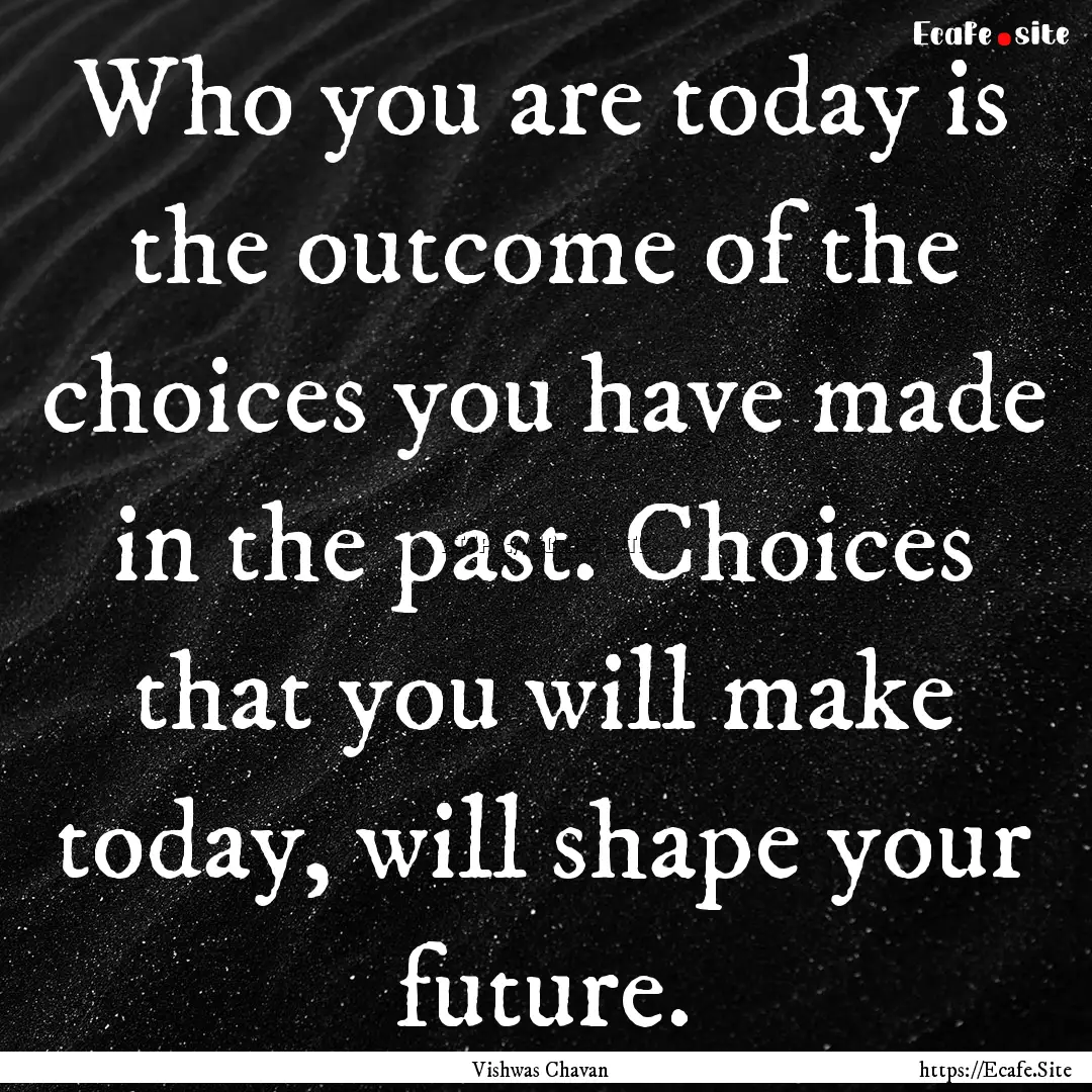 Who you are today is the outcome of the choices.... : Quote by Vishwas Chavan