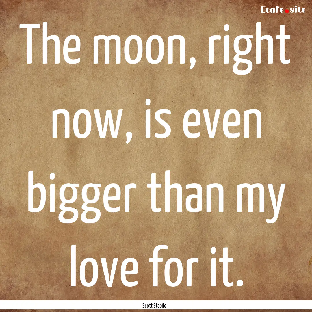 The moon, right now, is even bigger than.... : Quote by Scott Stabile