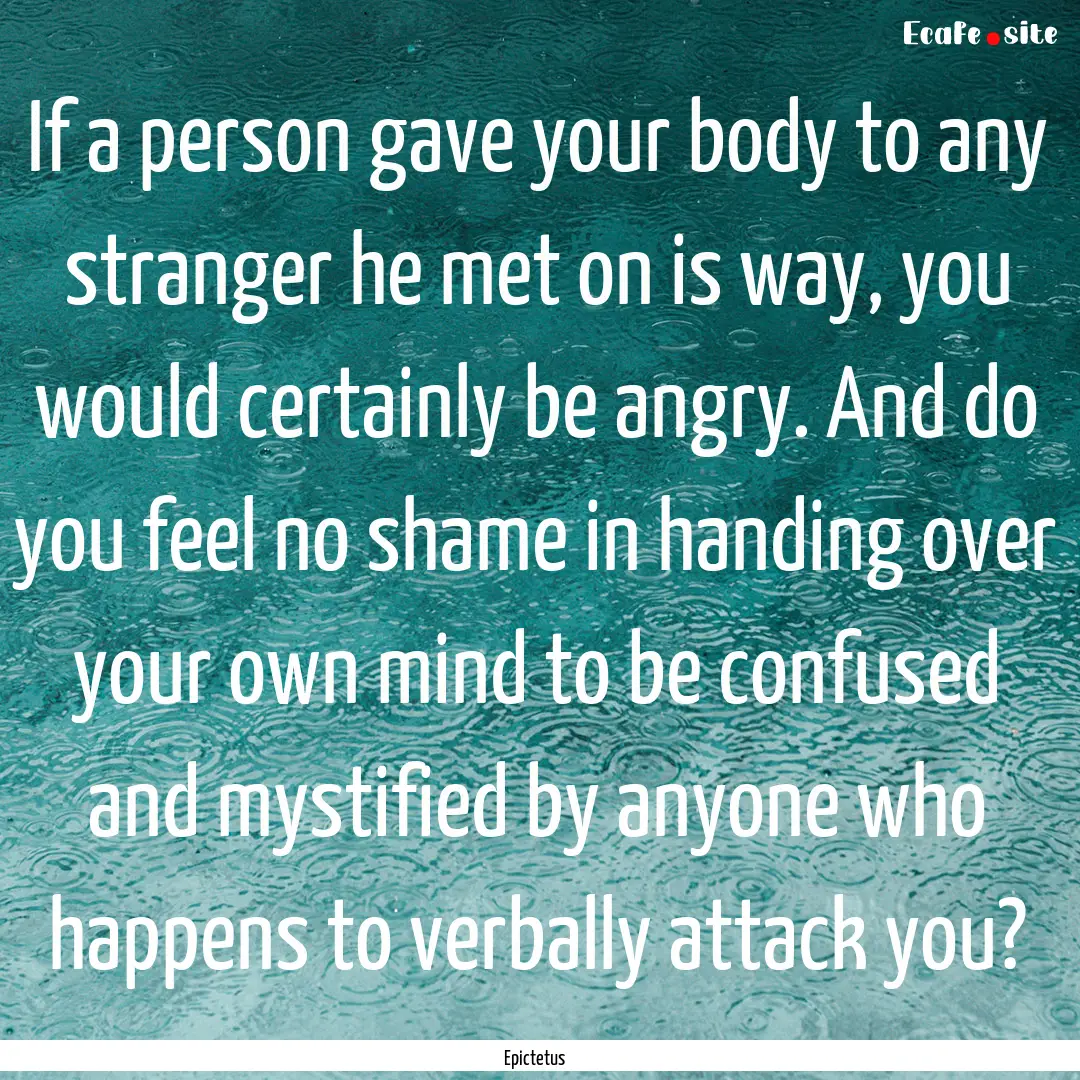 If a person gave your body to any stranger.... : Quote by Epictetus