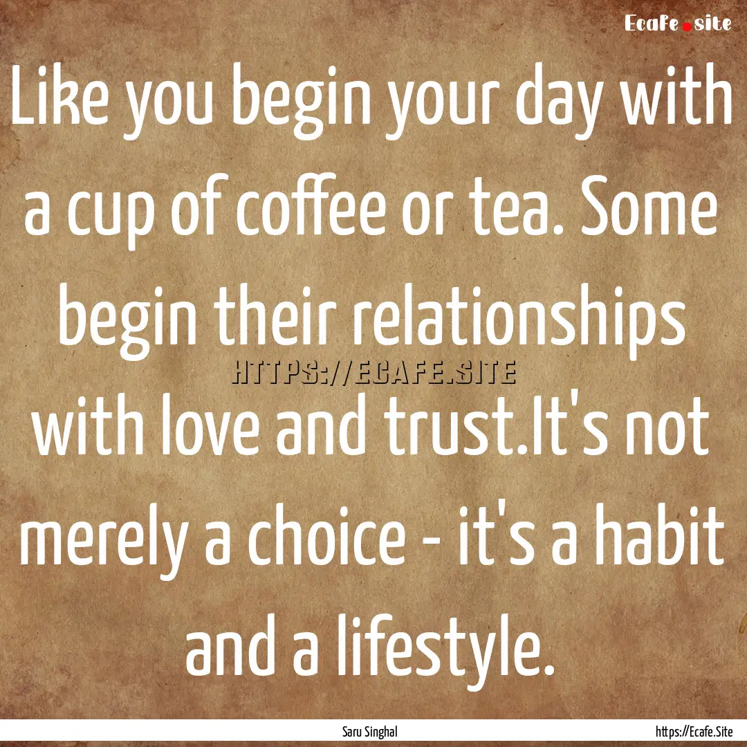 Like you begin your day with a cup of coffee.... : Quote by Saru Singhal