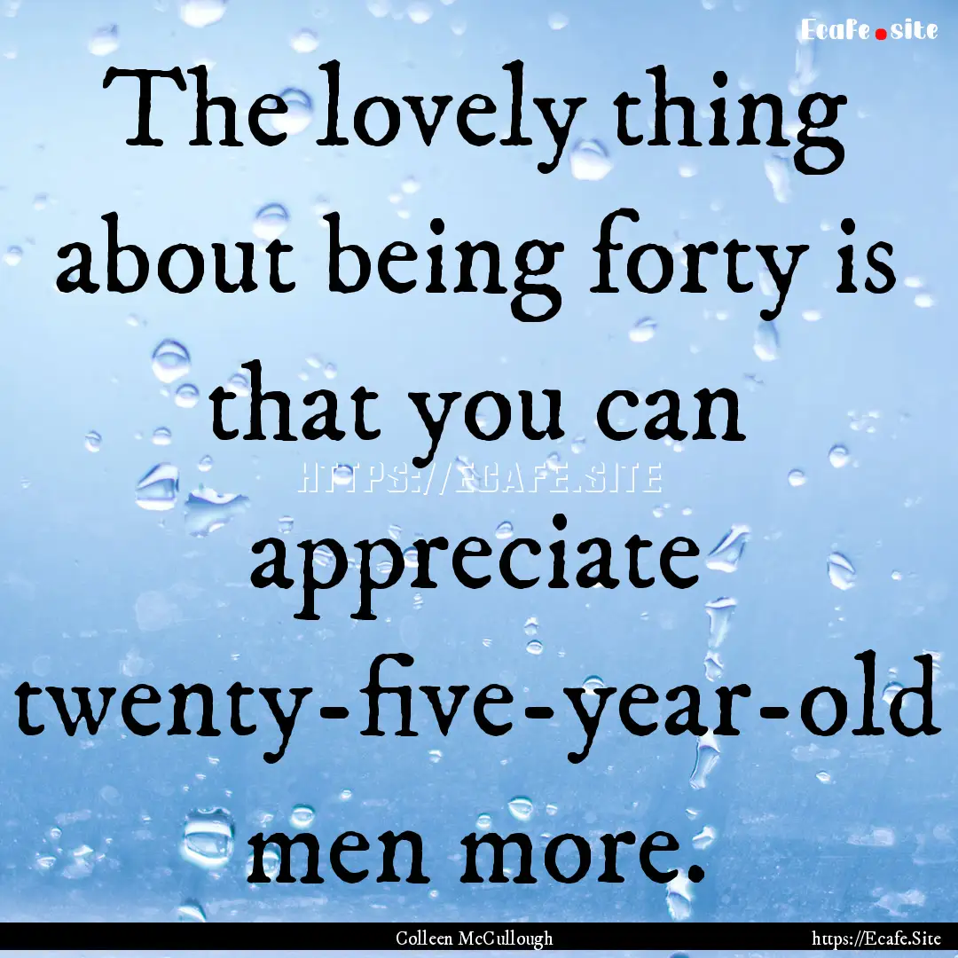 The lovely thing about being forty is that.... : Quote by Colleen McCullough