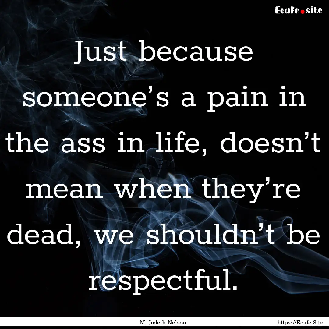 Just because someone’s a pain in the ass.... : Quote by M. Judeth Nelson