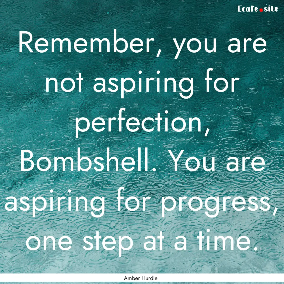 Remember, you are not aspiring for perfection,.... : Quote by Amber Hurdle