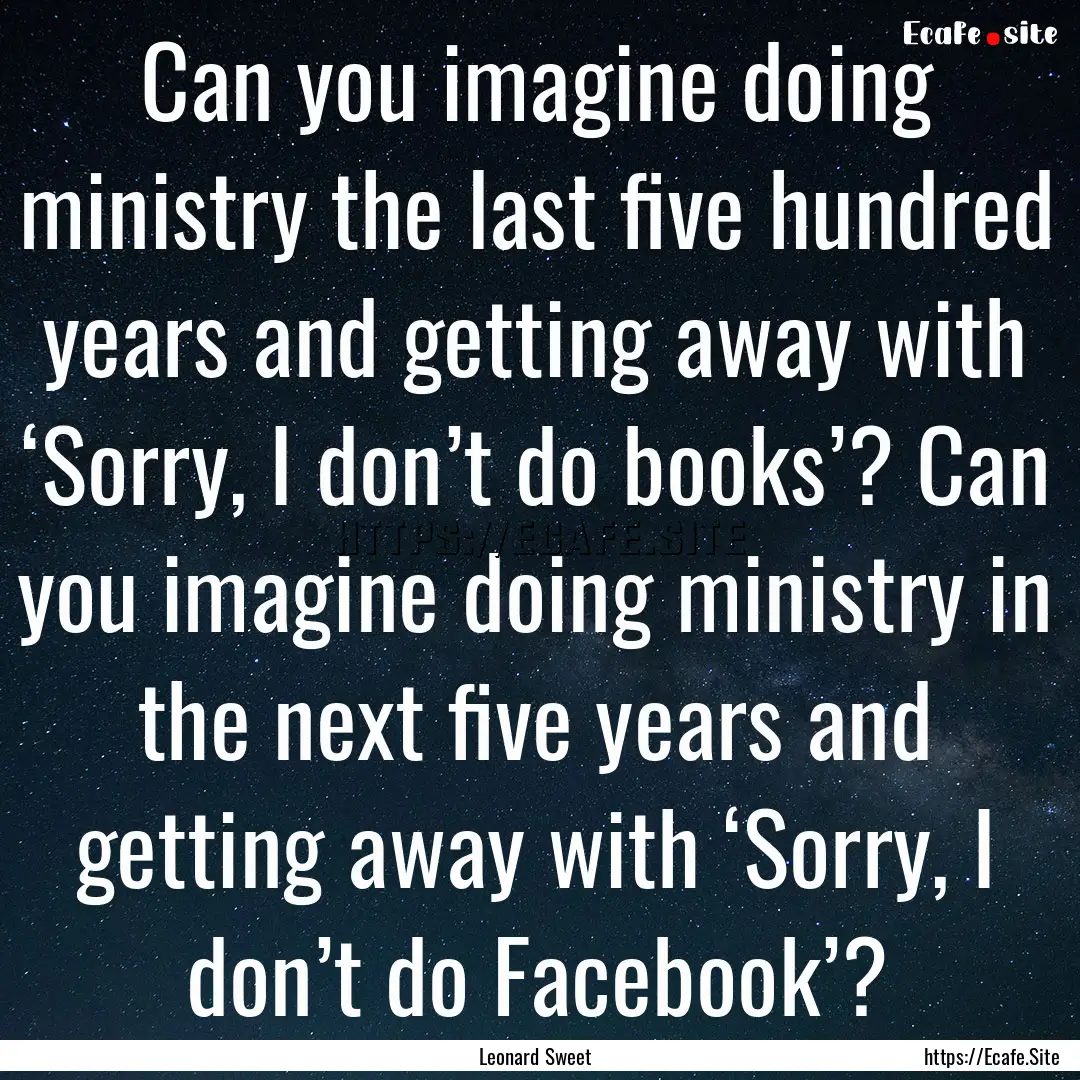 Can you imagine doing ministry the last five.... : Quote by Leonard Sweet