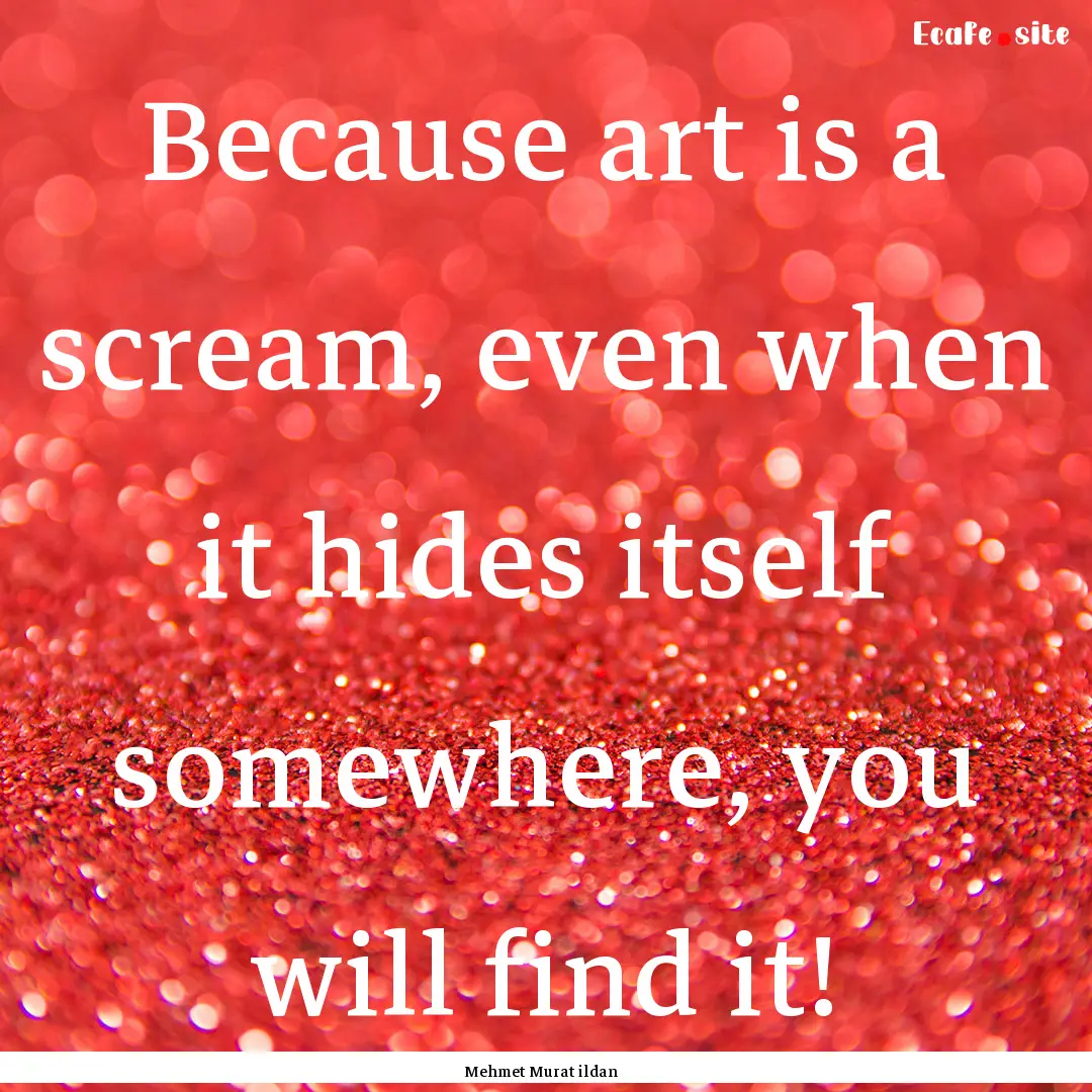 Because art is a scream, even when it hides.... : Quote by Mehmet Murat ildan