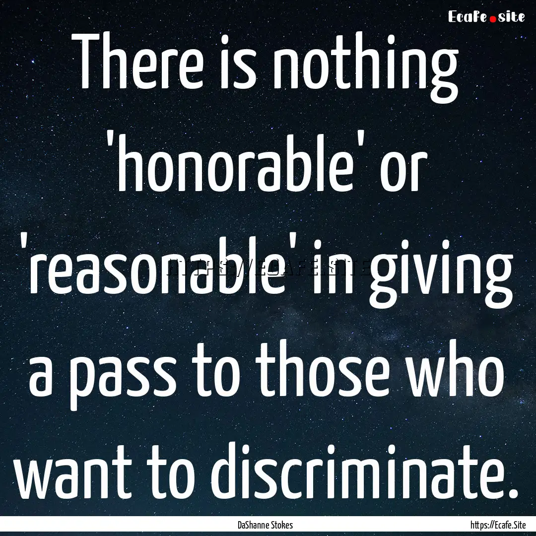 There is nothing 'honorable' or 'reasonable'.... : Quote by DaShanne Stokes