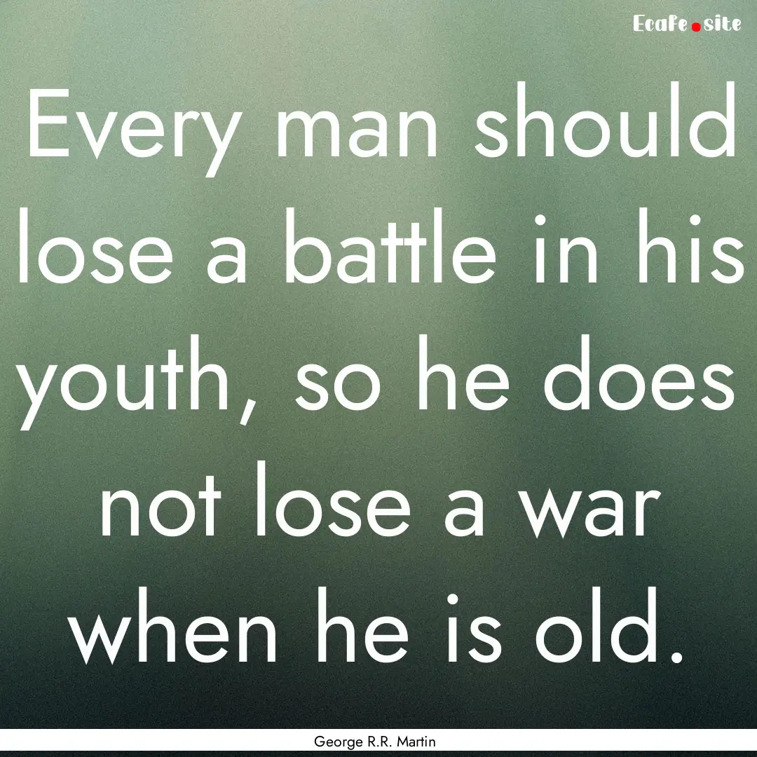 Every man should lose a battle in his youth,.... : Quote by George R.R. Martin