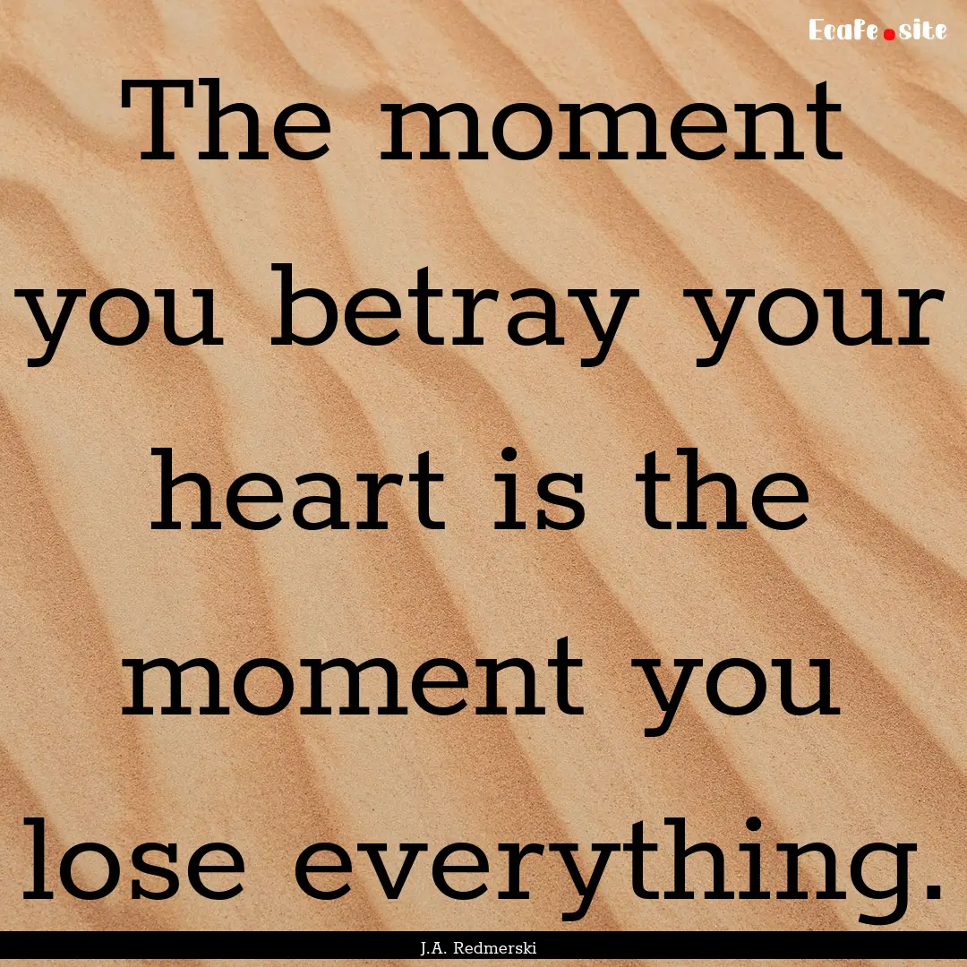 The moment you betray your heart is the moment.... : Quote by J.A. Redmerski