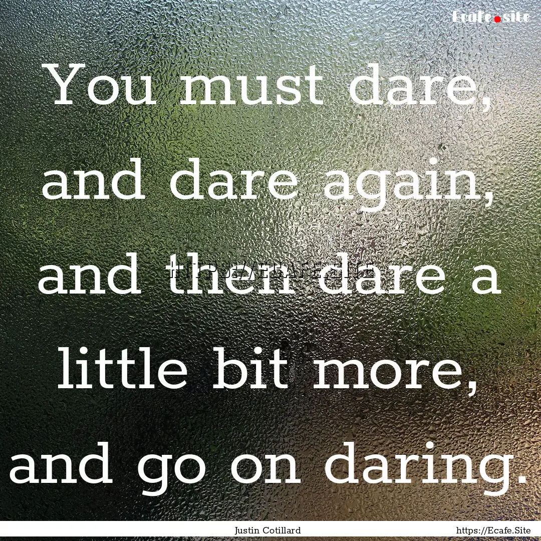 You must dare, and dare again, and then dare.... : Quote by Justin Cotillard