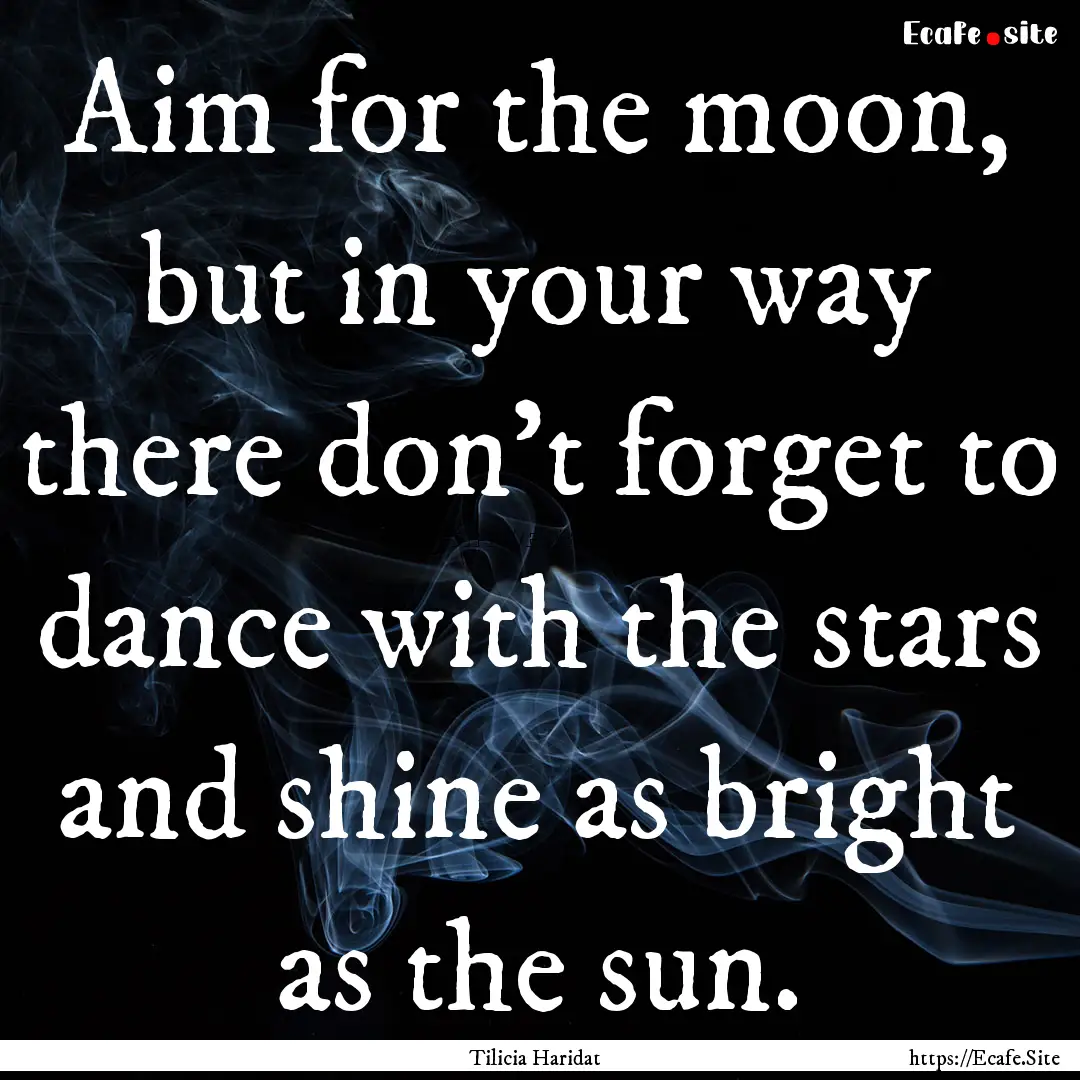 Aim for the moon, but in your way there don't.... : Quote by Tilicia Haridat