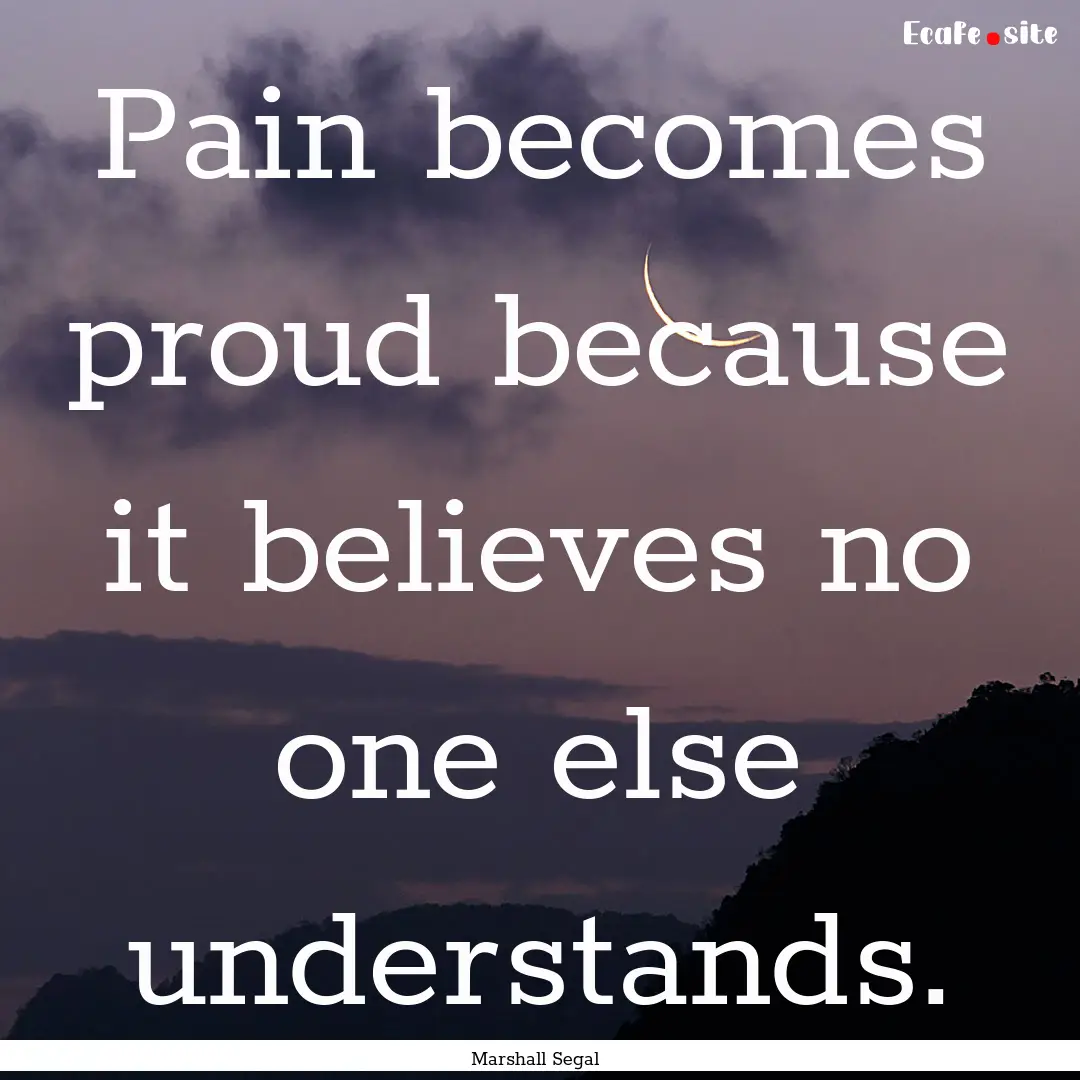 Pain becomes proud because it believes no.... : Quote by Marshall Segal