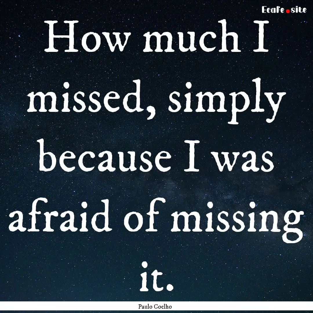 How much I missed, simply because I was afraid.... : Quote by Paulo Coelho