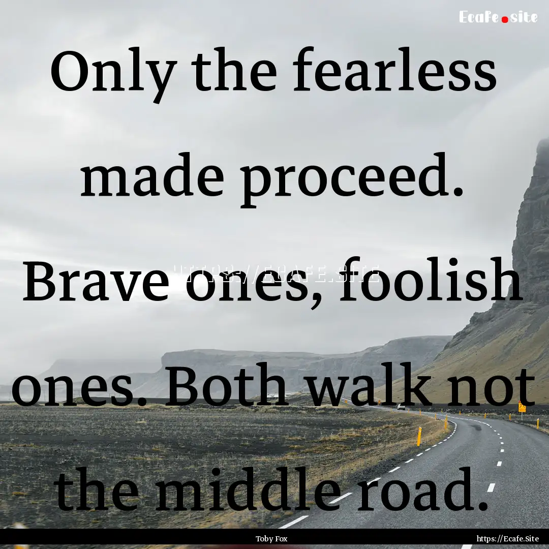 Only the fearless made proceed. Brave ones,.... : Quote by Toby Fox