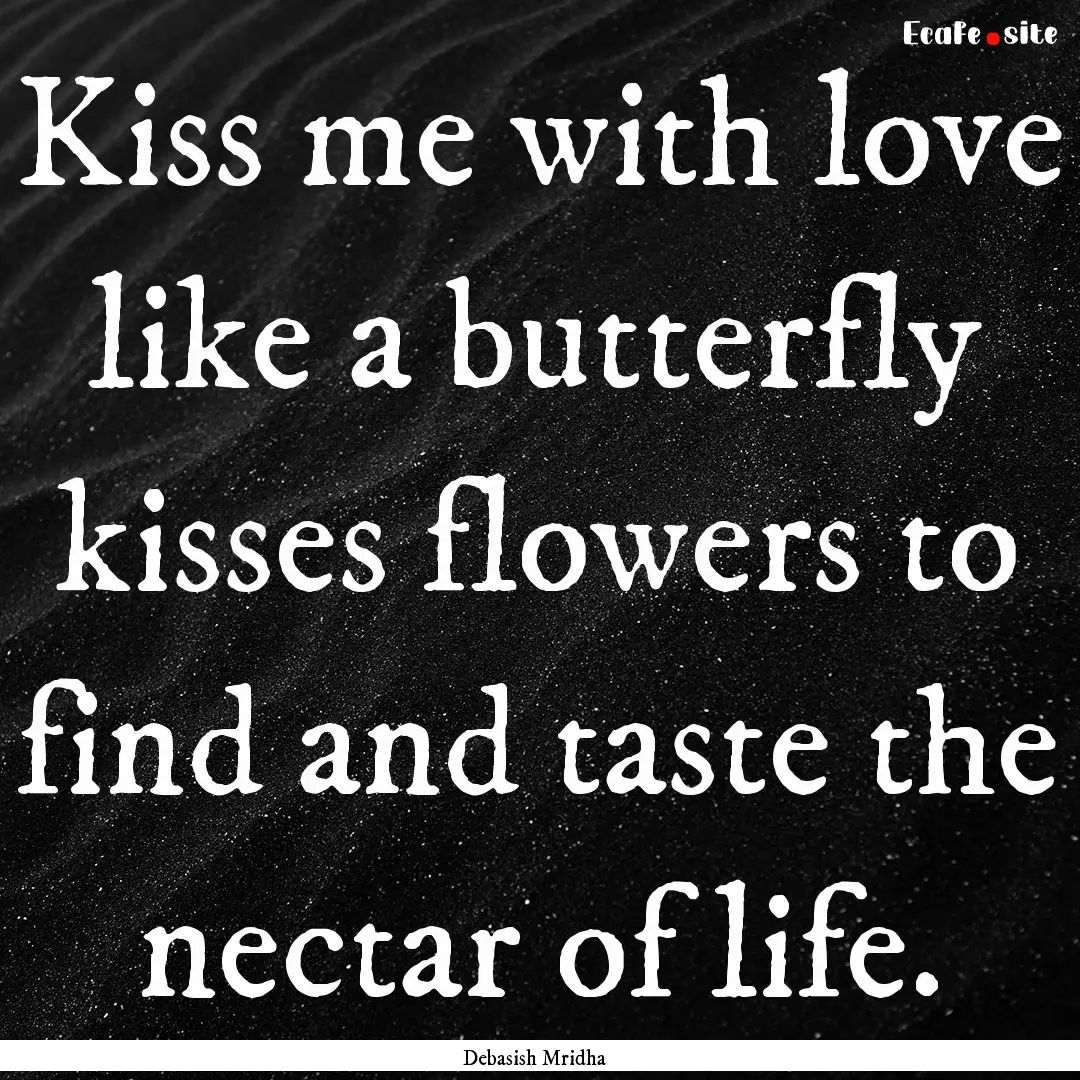 Kiss me with love like a butterfly kisses.... : Quote by Debasish Mridha