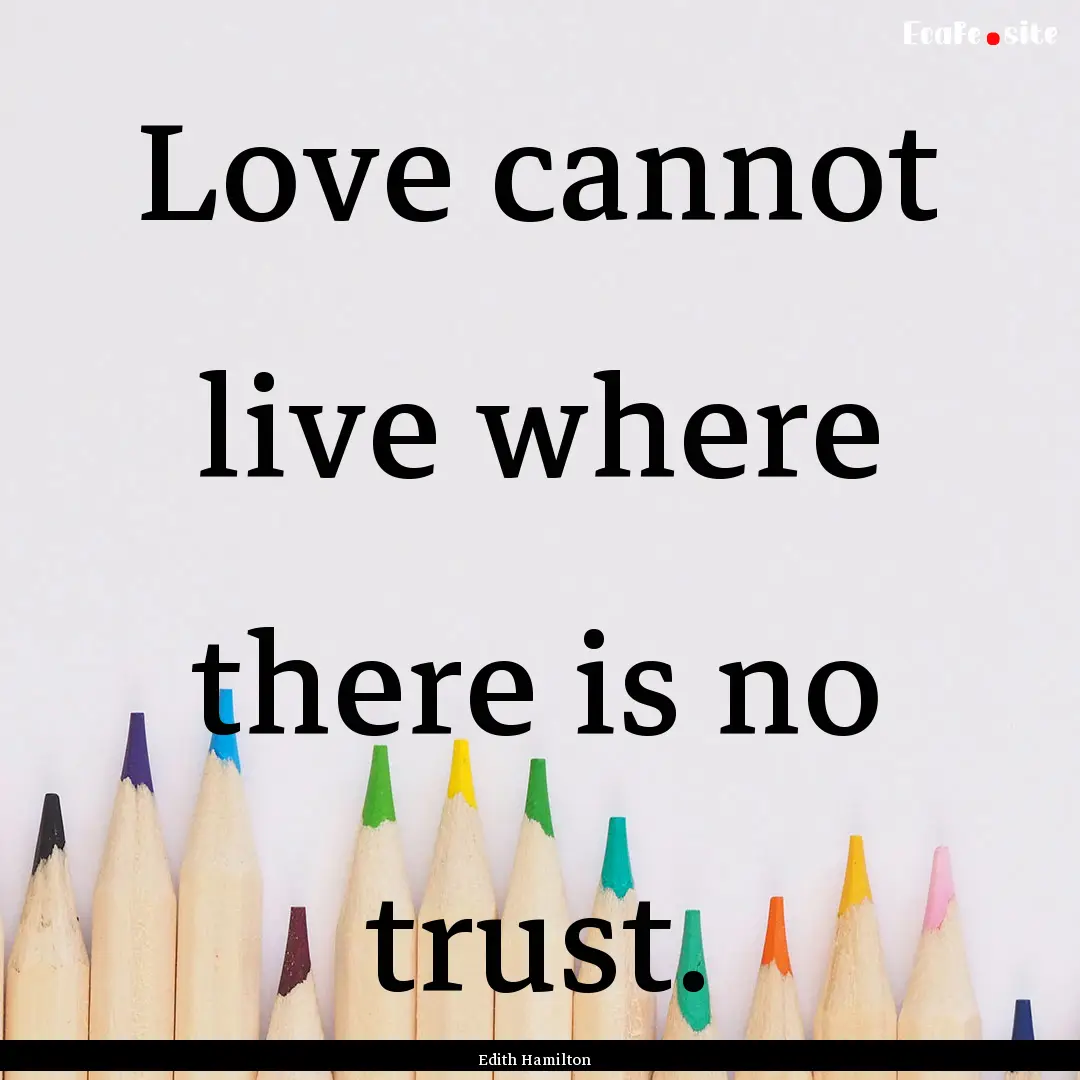 Love cannot live where there is no trust..... : Quote by Edith Hamilton