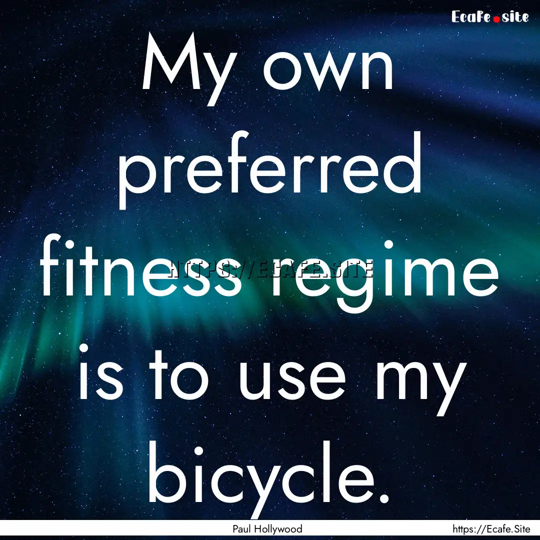 My own preferred fitness regime is to use.... : Quote by Paul Hollywood